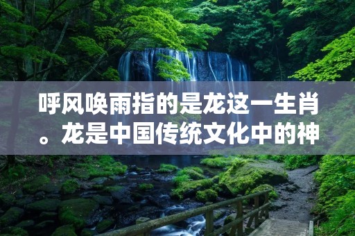 呼风唤雨指的是龙这一生肖。龙是中国传统文化中的神兽,被视为至高无上的存在,具有掌控天气的能力。在中国古代神话中,龙是天神的象征,能够呼风唤雨、掌管云雾、操控雷电,拥有无比强大的力量。