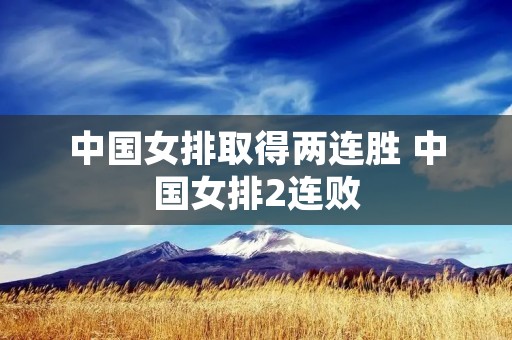 中国女排取得两连胜 中国女排2连败