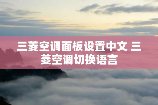 三菱空调面板设置中文 三菱空调切换语言 三菱空调面板设置中文 三菱空调切换语言