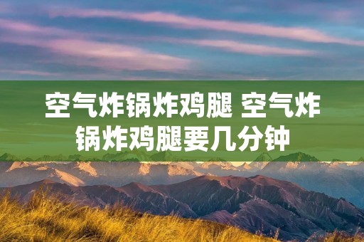 空气炸锅炸鸡腿 空气炸锅炸鸡腿要几分钟