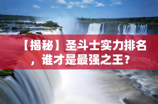 【揭秘】圣斗士实力排名,谁才是最强之王?