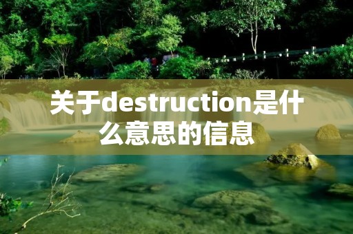 关于destruction是什么意思的信息 关于destruction是什么意思的信息