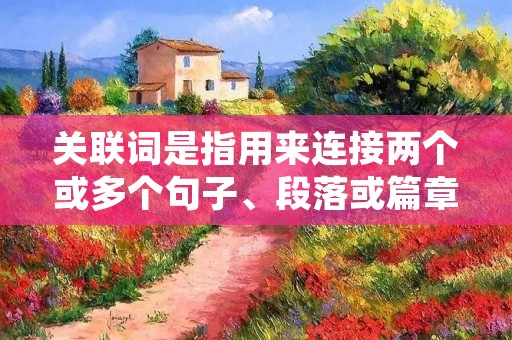 关联词是指用来连接两个或多个句子、段落或篇章之间关系的词语。它们在文章中起到承上启下、串联思想、增强逻辑关联的作用,使文章更加连贯、流畅。本文将详细介绍关联词的种类和使用方法,帮助读者提升文章写作的能力。