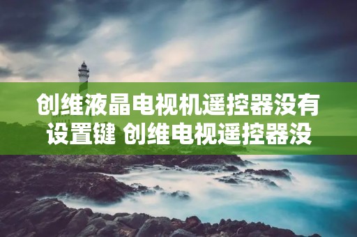 创维液晶电视机遥控器没有设置键 创维电视遥控器没反应怎么调