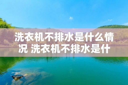 洗衣机不排水是什么情况 洗衣机不排水是什么情况导致的