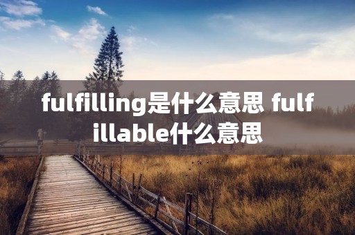 fulfilling是什么意思 fulfillable什么意思