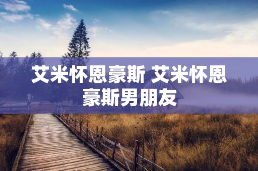 艾米怀恩豪斯 艾米怀恩豪斯男朋友