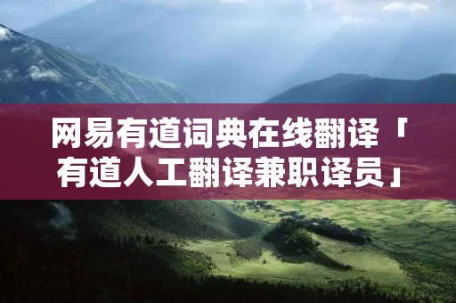 网易有道词典在线翻译「有道人工翻译兼职译员」