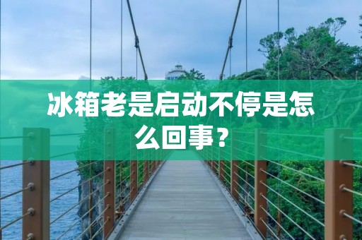 冰箱老是启动不停是怎么回事？