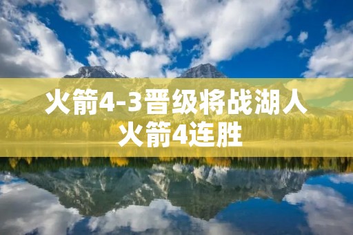 火箭4-3晋级将战湖人 火箭4连胜
