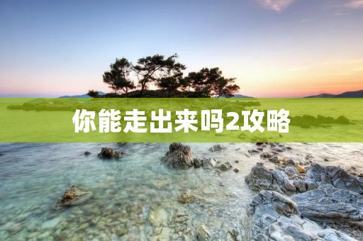 你能走出来吗2攻略 你能走出来吗2攻略