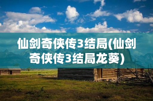 仙剑奇侠传3结局(仙剑奇侠传3结局龙葵)