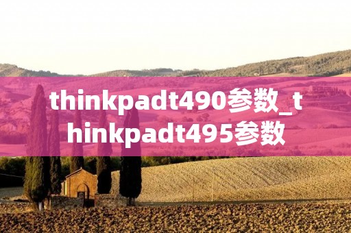 thinkpadt490参数_thinkpadt495参数 thinkpadt490参数_thinkpadt495参数