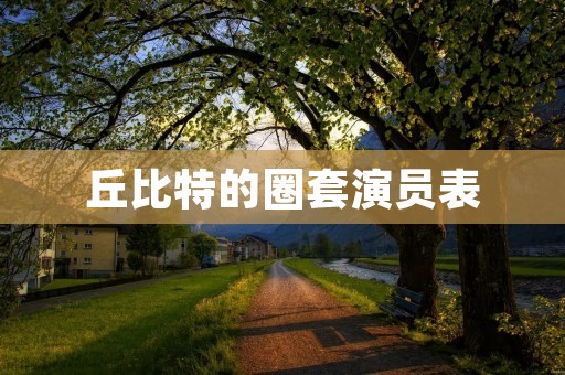 丘比特的圈套演员表：揭秘这部经典爱情电影的演员阵容