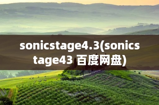 sonicstage4.3(sonicstage43 百度网盘)