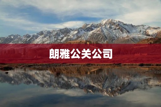 朗雅公关公司：专业的品牌传播与公关服务提供商