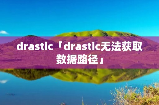 drastic「drastic无法获取数据路径」 drastic「drastic无法获取数据路径」