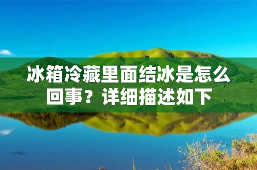 冰箱冷藏里面结冰是怎么回事？详细描述如下：