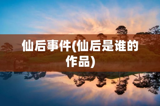 仙后事件(仙后是谁的作品) 仙后事件(仙后是谁的作品)