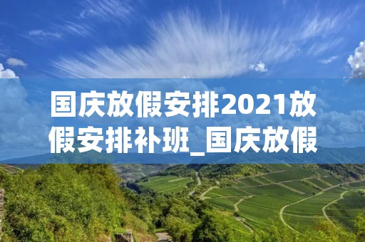 国庆放假安排2021放假安排补班_国庆放假和补班安排
