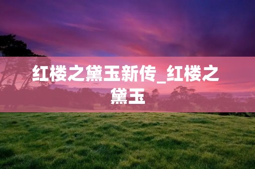 红楼之黛玉新传_红楼之 黛玉 红楼之黛玉新传_红楼之 黛玉