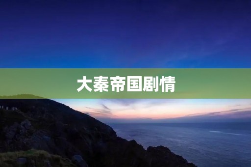 大秦帝国剧情：权谋纷争下的帝国崛起