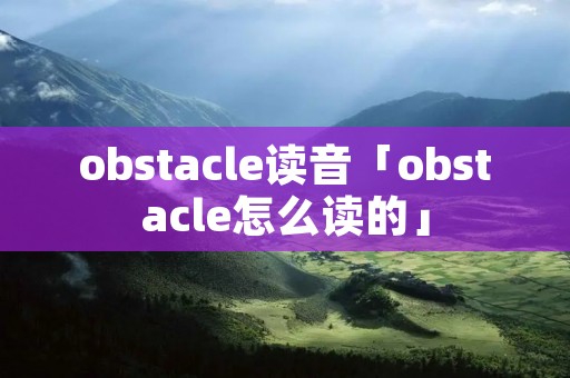 obstacle读音「obstacle怎么读的」