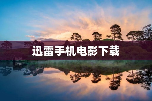 迅雷手机电影下载：畅快观影的便捷之选