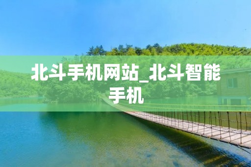 北斗手机网站_北斗智能手机