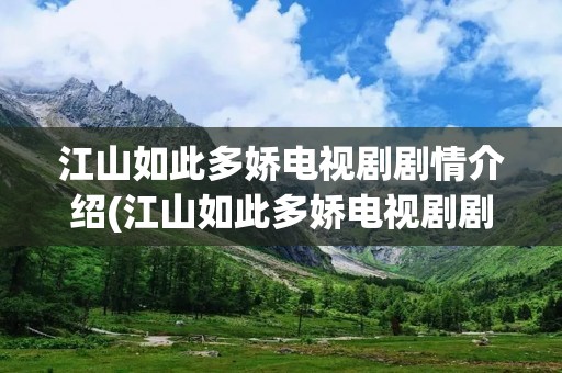 江山如此多娇电视剧剧情介绍(江山如此多娇电视剧剧情分集介绍)