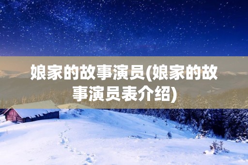 娘家的故事演员(娘家的故事演员表介绍) 娘家的故事演员(娘家的故事演员表介绍)