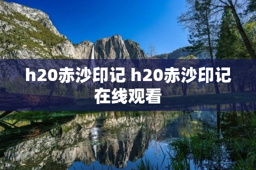 h20赤沙印记 h20赤沙印记在线观看 h20赤沙印记 h20赤沙印记在线观看