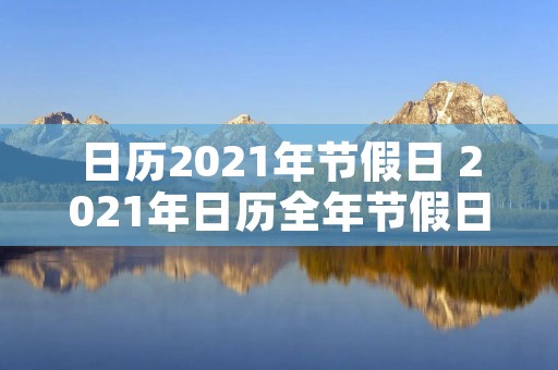 日历2021年节假日 2021年日历全年节假日