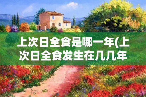 上次日全食是哪一年(上次日全食发生在几几年)