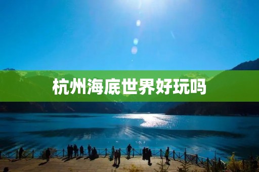 杭州海底世界好玩吗 杭州海底世界好玩吗