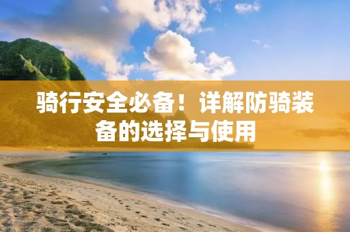 骑行安全必备！详解防骑装备的选择与使用