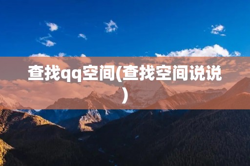 查找qq空间(查找空间说说)