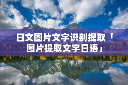 日文图片文字识别提取「图片提取文字日语」