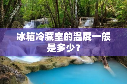 冰箱冷藏室的温度一般是多少? 冰箱冷藏室的温度一般是多少?