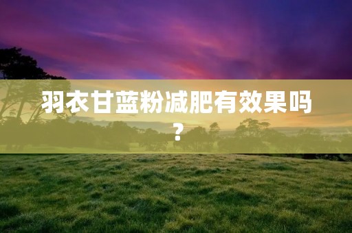 羽衣甘蓝粉减肥有效果吗？