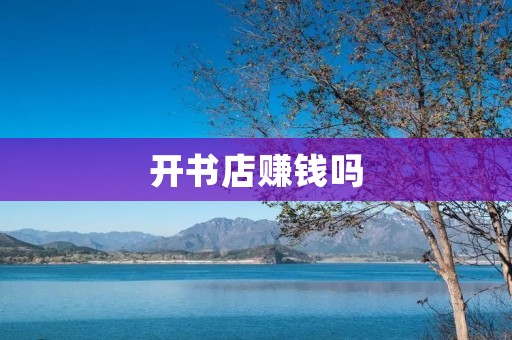 开书店赚钱吗 开书店赚钱吗