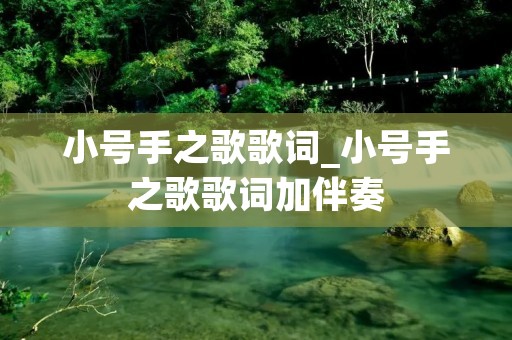 小号手之歌歌词_小号手之歌歌词加伴奏 小号手之歌歌词_小号手之歌歌词加伴奏