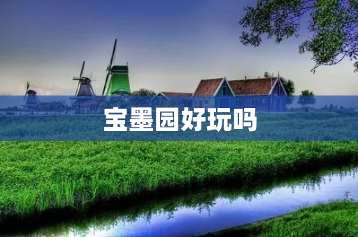 宝墨园好玩吗 宝墨园好玩吗