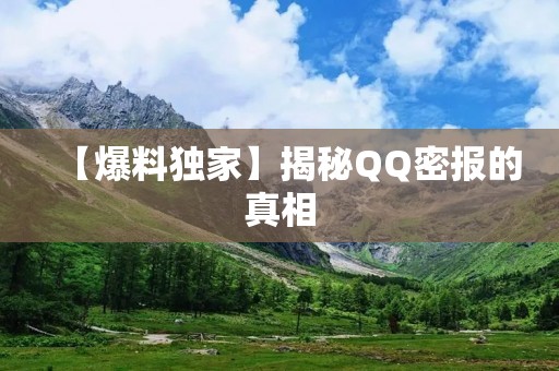 【爆料独家】揭秘QQ密报的真相：曾经火爆一时的网络传闻