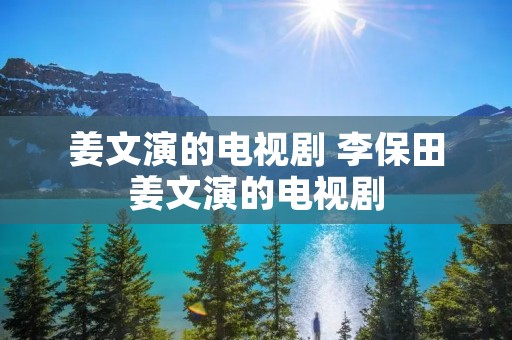 姜文演的电视剧 李保田姜文演的电视剧 姜文演的电视剧 李保田姜文演的电视剧