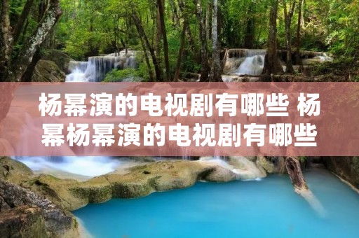 杨幂演的电视剧有哪些 杨幂杨幂演的电视剧有哪些