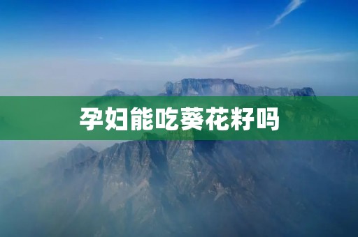 孕妇能吃葵花籽吗