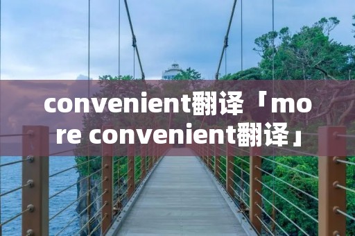 convenient翻译「more convenient翻译」
