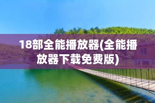 18部全能播放器(全能播放器下载免费版)