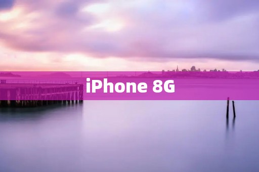 iPhone 8G:引领智能手机新时代的绝佳选择 iPhone 8G:引领智能手机新时代的绝佳选择